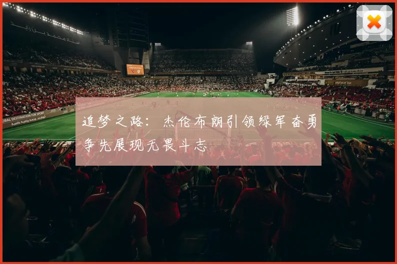 追梦之路：杰伦布朗引领绿军奋勇争先展现无畏斗志