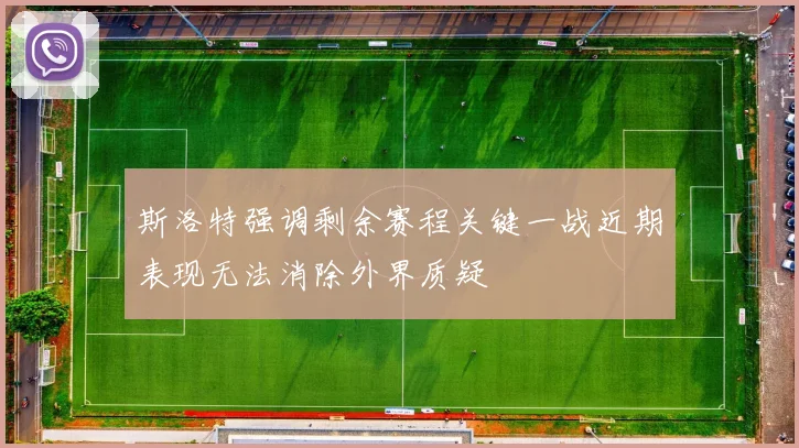 斯洛特强调剩余赛程关键一战近期表现无法消除外界质疑