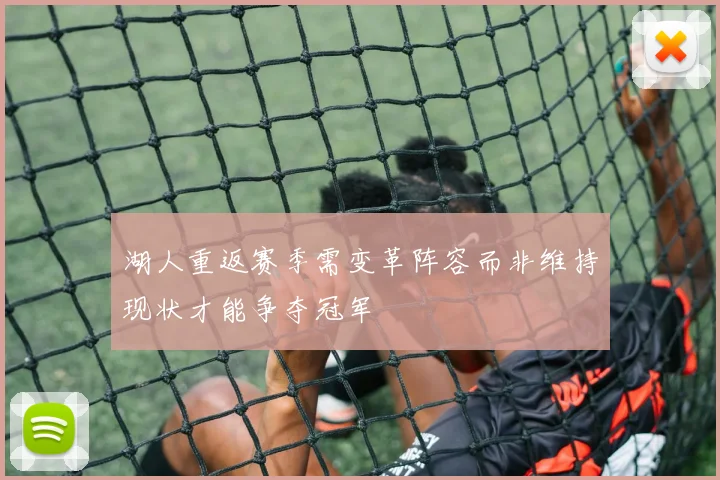 湖人重返赛季需变革阵容而非维持现状才能争夺冠军