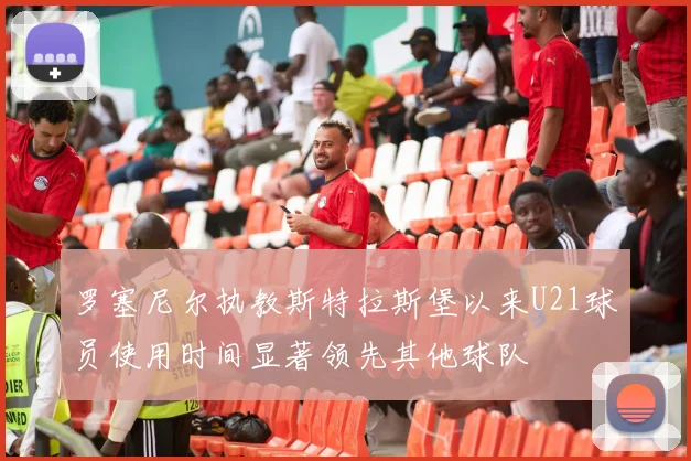 罗塞尼尔执教斯特拉斯堡以来U21球员使用时间显著领先其他球队