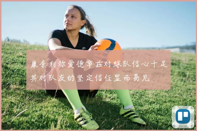 康奈利称爱德华兹对球队信心十足其对队友的坚定信任显而易见