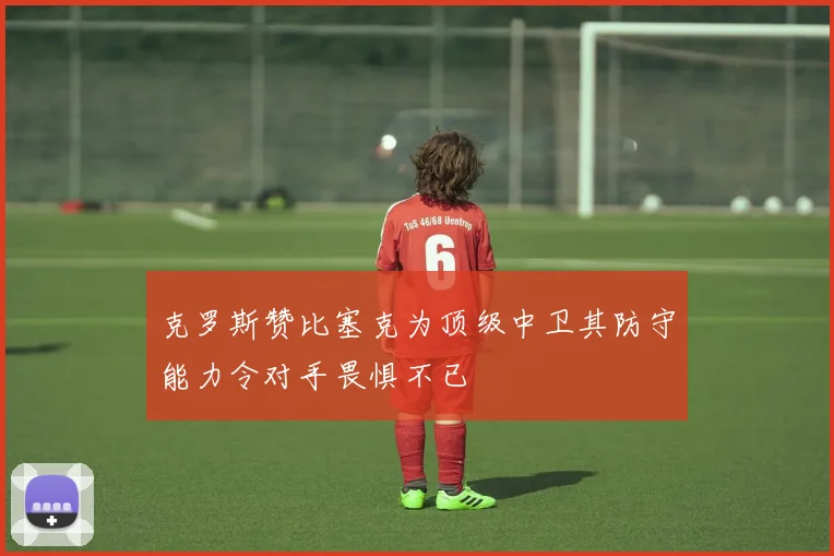 克罗斯赞比塞克为顶级中卫其防守能力令对手畏惧不已