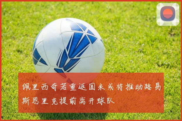 佩里西奇若重返国米或将推动路易斯恩里克提前离开球队