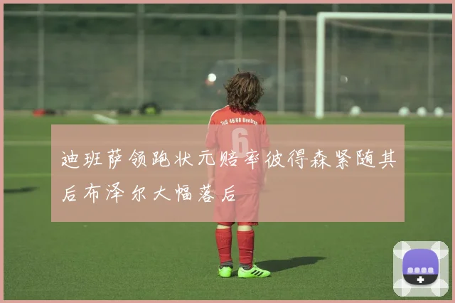 迪班萨领跑状元赔率彼得森紧随其后布泽尔大幅落后