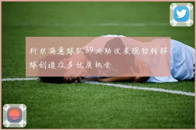 科尔满意球队39次助攻表现称转移球创造众多优质机会