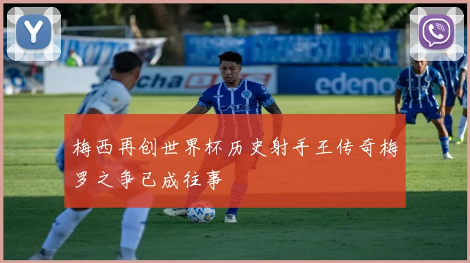 梅西再创世界杯历史射手王传奇梅罗之争已成往事