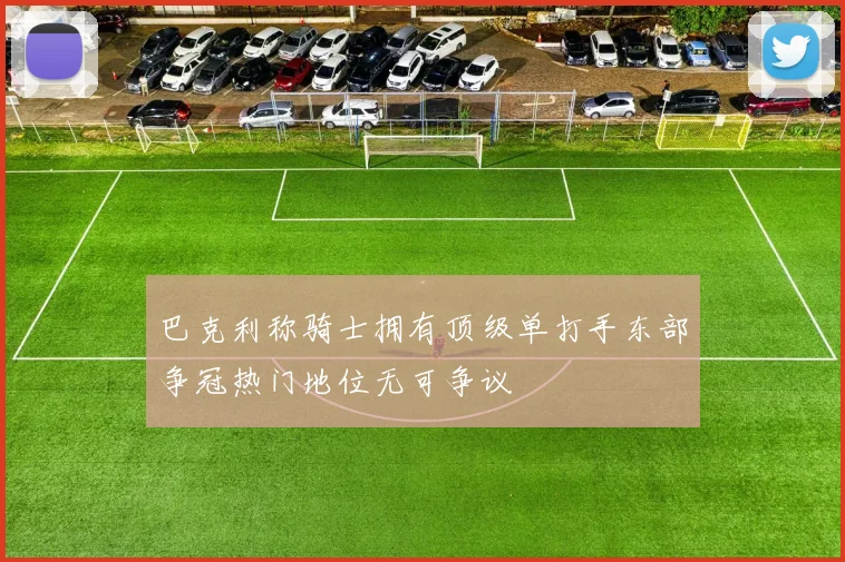 巴克利称骑士拥有顶级单打手东部争冠热门地位无可争议