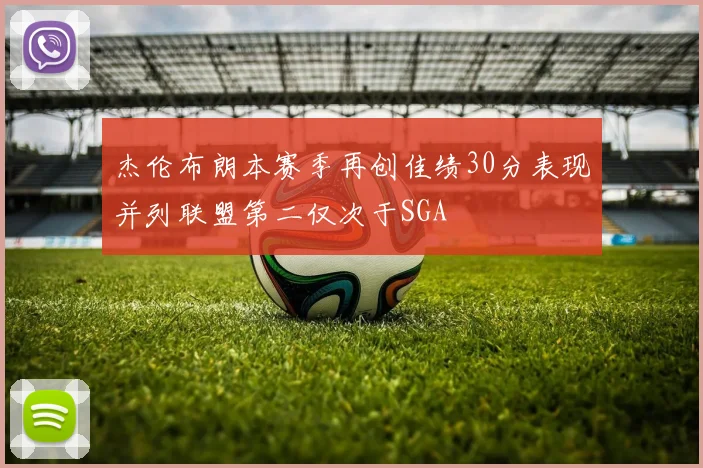 杰伦布朗本赛季再创佳绩30分表现并列联盟第二仅次于SGA